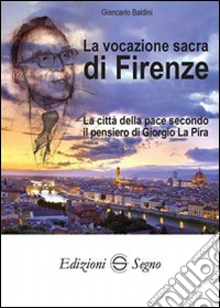 La vocazione sacra di Firenze. La città della pace secondo il pensiero di Giorgio La Pira libro