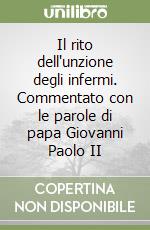 Il rito dell'unzione degli infermi. Commentato con le parole di papa Giovanni Paolo II libro