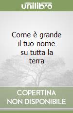 Come è grande il tuo nome su tutta la terra libro