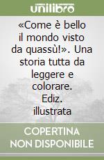 «Come è bello il mondo visto da quassù!». Una storia tutta da leggere e colorare. Ediz. illustrata libro