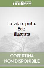 La vita dipinta. Ediz. illustrata libro