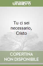 Tu ci sei necessario, Cristo