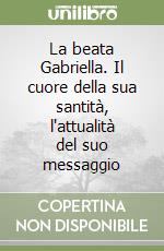 La beata Gabriella. Il cuore della sua santità, l'attualità del suo messaggio libro