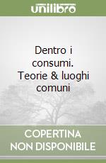 Dentro i consumi. Teorie & luoghi comuni libro