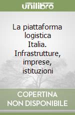 La piattaforma logistica Italia. Infrastrutture, imprese, istituzioni libro