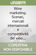 Wine marketing. Scenari, mercati internazionali e competitività del vino italiano libro