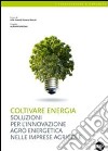 Coltivare energia. Soluzioni per l'innovazione agro energetica nelle imprese agricole libro di Azienda romana mercati (cur.)