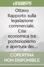 Ottavo Rapporto sulla legislazione commerciale. Crisi economica tra protezionismo e apertura dei mercati: il ruolo della distribuzione commerciale libro