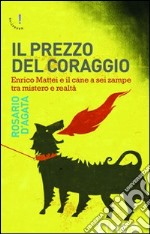 Il prezzo del coraggio. Enrico Mattei e il cane a sei zampe tra mistero e realtà libro