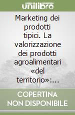 Marketing dei prodotti tipici. La valorizzazione dei prodotti agroalimentari «del territorio»: criticità, prospettive e rapporti con la grande distribuzione libro