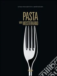 Pasta von Meisterhand. Geniale Pasta-Ideen von 15 grossen Köchen libro