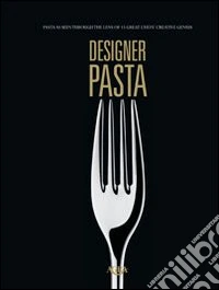 Designer pasta. Pasta as seen through the lens of 15 great chef's creative genius libro