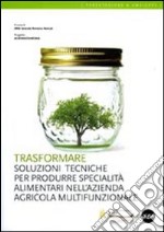 Trasformare. Soluzioni tecniche per produrre specialità alimentari nell'azienda agricola multifunzionale libro