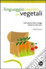 Il linguaggio segreto dei vegetali. Come piante, frutta e ortaggi parlano ai nostri sensi