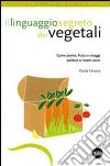 Il linguaggio segreto dei vegetali. Come piante, frutta e ortaggi parlano ai nostri sensi libro