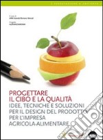 Progettare il cibo e la qualità. Idee, tecniche, soluzioni per il design del prodotto per l'impresa agricola-alimentare libro