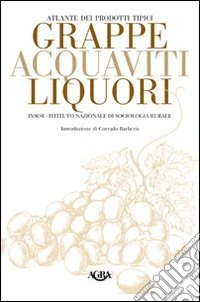 Atlante dei prodotti tipici. Grappe, acquaviti, liquori