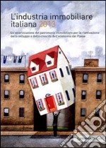 L'industria immobiliare italiana 2013. La valorizzazione del patrimonio immobiliare per la riattivazione dello sviluppo e della crescita dell'economia... libro