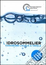 L'idrosommelier. Vol. 1: Conoscere l'acqua a tavola