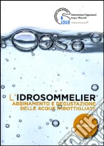 L'idrosommelier. Vol. 3: Abbinamento e degustazione delle acque imbottigliate