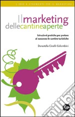 Il marketing delle cantine aperte. Istruzioni pratiche per portare al successo le cantine turistiche libro