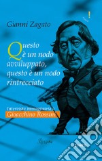 Intervista immaginaria a Gioacchino Rossini. Questo è un nodo avviluppato, questo è un nodo rintrecciato libro