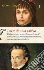 Entro dipinta gabbia. Dialogo immaginario tra Giacomo Leopardi e la madre Adelaide Antici duemiladiciannove, duecento anni dopo L'infinito libro