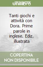 Tanti giochi e attività con Dora. Prime parole in inglese. Ediz. illustrata libro