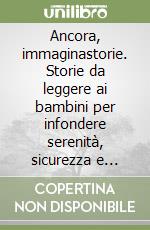 Ancora, immaginastorie. Storie da leggere ai bambini per infondere serenità, sicurezza e creatività libro