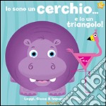 Io sono un cerchio... e io un triangolo! Leggi, gioca e impara le forme! Ediz. illustrata libro