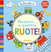 Mestieri... a quattro ruote! Libri attivi. Ediz. illustrata libro