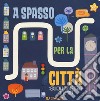 A spasso per la città. Le stradine. Ediz. a colori libro