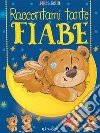 Raccontami tante fiabe. Belle fiabe. Ediz. a colori libro