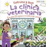 La clinica veterinaria. Con oltre 20 sagome e lo scenario per giocare! Costruisci & gioca. Ediz. a colori libro