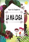 La mia casa. Apri & esplora. Ediz. a colori libro