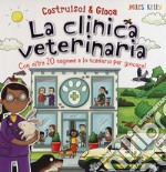 La clinica veterinaria. Con oltre 20 sagome e lo scenario per giocare! Costruisci & gioca. Ediz. a colori libro