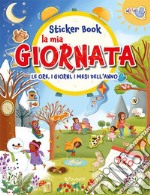 La mia giornata. Le ore, i giorni, i mesi dell'anno. Sticker book. Con adesivi. Ediz. a colori libro