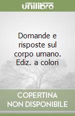 Domande e risposte sul corpo umano. Ediz. a colori