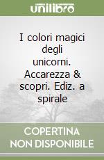 I colori magici degli unicorni. Accarezza & scopri. Ediz. a spirale libro