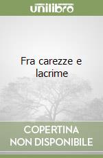Fra carezze e lacrime libro