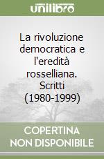 La rivoluzione democratica e l'eredità rosselliana. Scritti (1980-1999) libro