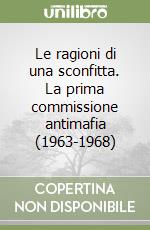 Le ragioni di una sconfitta. La prima commissione antimafia (1963-1968) libro