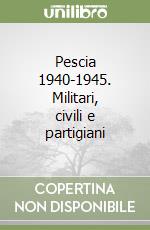 Pescia 1940-1945. Militari, civili e partigiani