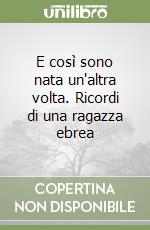 E così sono nata un'altra volta. Ricordi di una ragazza ebrea libro