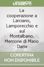 La cooperazione a Larciano, Lamporecchio e sul Montalbano. Memorie di Mario Dami libro