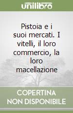 Pistoia e i suoi mercati. I vitelli, il loro commercio, la loro macellazione libro