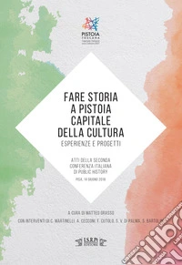 Fare storia a Pistoia capitale della cultura: esperienze e progetti. Atti della Seconda Conferenza Italiana di Public History (Pisa, 14 giugno 2018) libro