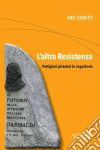 L'altra Resistenza. Partigiani pistoiesi in Jugoslavia libro