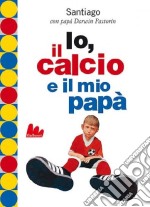 Io, il calcio e il mio papà. Ediz. illustrata