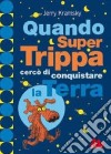 Quando Super Trippa cercò di conquistare la Terra. Ediz. illustrata libro